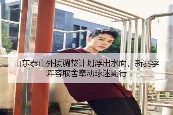 山东泰山外援调整计划浮出水面，新赛季阵容取舍牵动球迷期待 | kaiyun